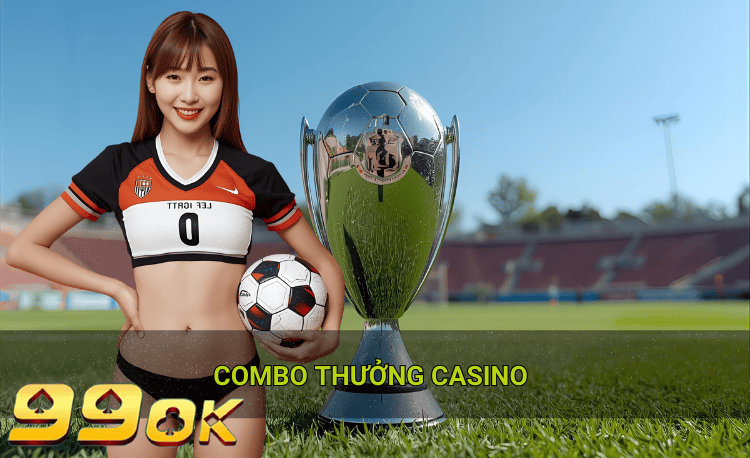 Combo thưởng casino hot 99ok